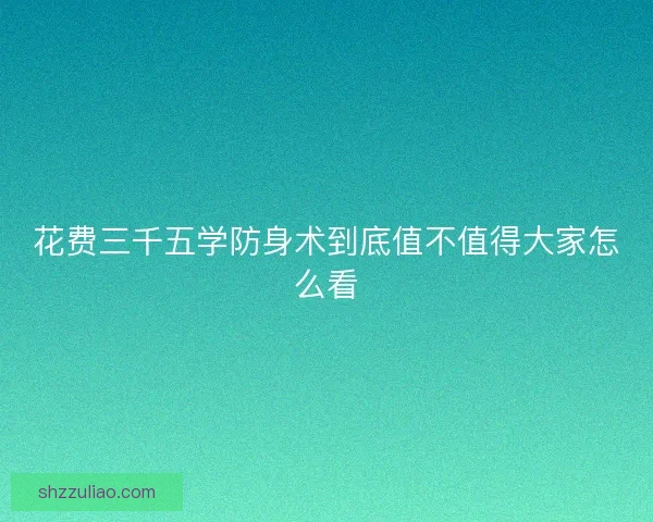 花费三千五学防身术到底值不值得大家怎么看