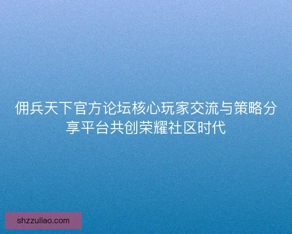 佣兵天下官方论坛核心玩家交流与策略分享平台共创荣耀社区时代